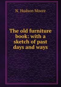 The old furniture book: with a sketch of past days and ways
