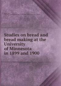 Studies on bread and bread making at the University of Minnesota in 1899 and 1900