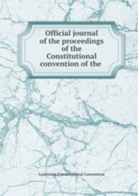 Official journal of the proceedings of the Constitutional convention of the .