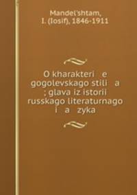 O kharakteri e gogolevskago stili a ; glava iz istorii russkago literaturnago i a zyka
