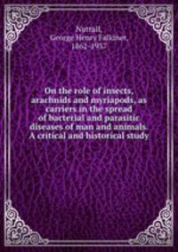 On the role of insects, arachnids and myriapods, as carriers in the spread of bacterial and parasitic diseases of man and animals. A critical and historical study