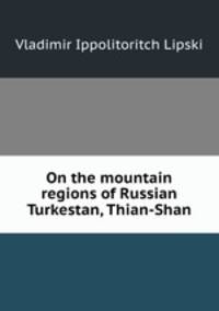 On the mountain regions of Russian Turkestan, Thian-Shan.