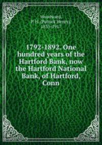 1792-1892. One hundred years of the Hartford Bank, now the Hartford National Bank, of Hartford, Conn