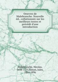 Oeuvres de Malebranche. Nouvelle ed., collationnee sur les meilleurs textes et precede d