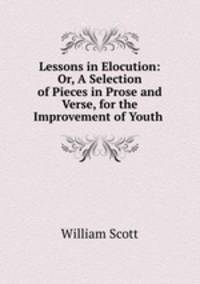 Lessons in Elocution: Or, A Selection of Pieces in Prose and Verse, for the Improvement of Youth .