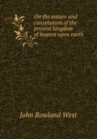 On the nature and constitution of the present kingdom of heaven upon earth