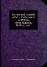 Letters and Journals of Mrs. Calderwood of Polton from England, Holland and .