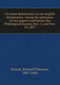 On some deficiencies in our English dictionaries : being the substance of two papers read before the Philological Society, Nov. 5, and Nov. 19, 1857