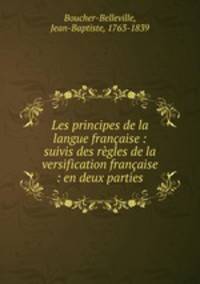Les principes de la langue francaise : suivis des regles de la versification francaise : en deux parties
