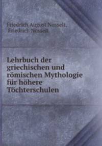 Lehrbuch der griechischen und romischen Mythologie fur hohere Tochterschulen .