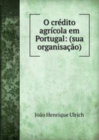 O credito agricola em Portugal: (sua organisacao)