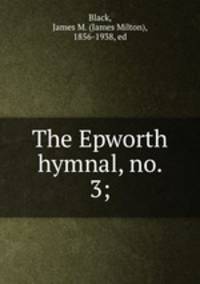 The Epworth hymnal, no. 3;