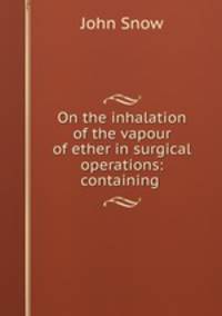 On the inhalation of the vapour of ether in surgical operations: containing .