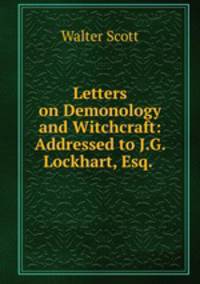 Letters on Demonology and Witchcraft: Addressed to J.G. Lockhart, Esq. .
