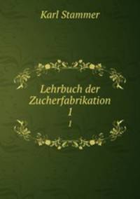 Lehrbuch der Zucherfabrikation. 1