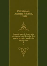 Les origines de la societe moderne : ou, Histoire des quatre premier siecles du moyen-age. 2