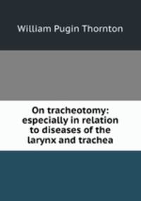 On tracheotomy: especially in relation to diseases of the larynx and trachea