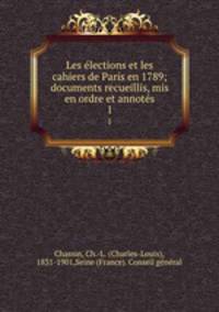 Les elections et les cahiers de Paris en 1789; documents recueillis, mis en ordre et annotes. 1