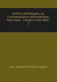 Lettres cabalistiques, ou, Correspondance philosophique, historique & critique: entre deux .. 5