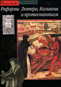 Реформы Лютера, Кальвина и протестантизм / Пер. с фр. Китайцевой А. - (Открытие. Религия)