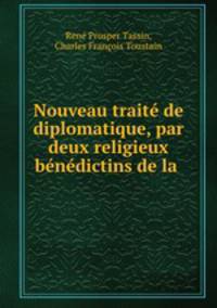 Nouveau traite de diplomatique, par deux religieux benedictins de la .