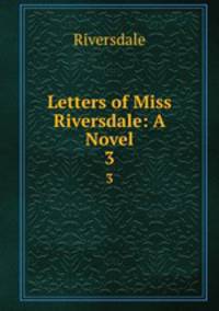Letters of Miss Riversdale: A Novel. 3