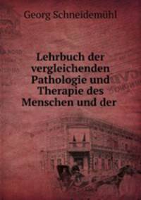 Lehrbuch der vergleichenden Pathologie und Therapie des Menschen und der .