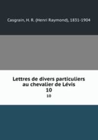 Lettres de divers particuliers au chevalier de Levis. 10