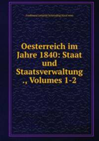 Oesterreich im Jahre 1840: Staat und Staatsverwaltung ., Volumes 1-2
