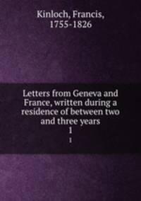 Letters from Geneva and France, written during a residence of between two and three years. 1