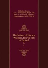 The letters of Horace Walpole, fourth earl of Orford. 6