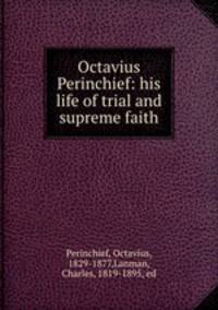Octavius Perinchief: his life of trial and supreme faith