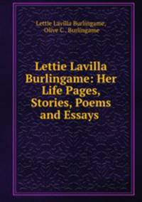 Lettie Lavilla Burlingame: Her Life Pages, Stories, Poems and Essays .