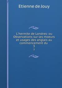 L`hermite de Londres: ou Observations sur les moeurs et usages des anglais au commencement du .. 3