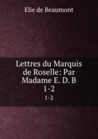 Lettres du Marquis de Roselle: Par Madame E. D. B.. 1-2