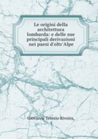 Le origini della architettura lombarda: e delle sue principali derivazioni nei paesi d