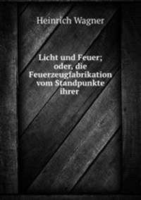 Licht und Feuer; oder, die Feuerzeugfabrikation vom Standpunkte ihrer .