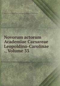 Novorum actorum Academiae Caesareae Leopoldino-Carolinae ., Volume 33
