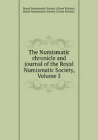 The Numismatic chronicle and journal of the Royal Numismatic Society, Volume 5