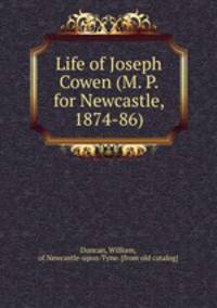 Life of Joseph Cowen (M. P. for Newcastle, 1874-86)
