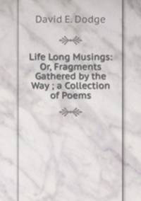 Life Long Musings: Or, Fragments Gathered by the Way ; a Collection of Poems