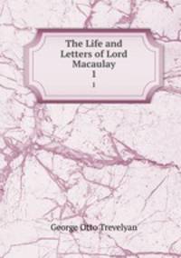 The Life and Letters of Lord Macaulay. 1