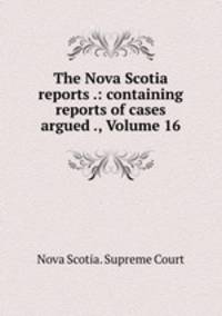 The Nova Scotia reports .: containing reports of cases argued ., Volume 16