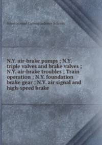 N.Y. air-brake pumps ; N.Y. triple valves and brake valves ; N.Y. air-brake troubles ; Train operation ; N.Y. foundation brake gear ; N.Y. air signal and high-speed brake