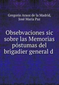 Obsebvaciones sic sobre las Memorias postumas del brigadier general d .