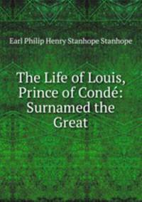 The Life of Louis, Prince of Conde: Surnamed the Great
