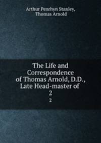 The Life and Correspondence of Thomas Arnold, D.D., Late Head-master of .. 2