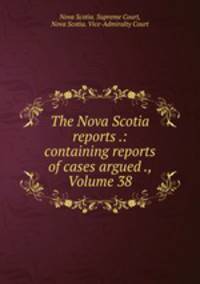 The Nova Scotia reports .: containing reports of cases argued ., Volume 38