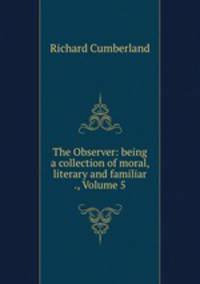 The Observer: being a collection of moral, literary and familiar ., Volume 5