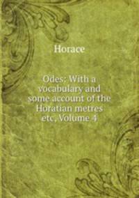 Odes: With a vocabulary and some account of the Horatian metres etc, Volume 4
